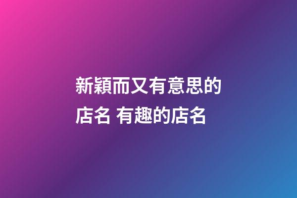新穎而又有意思的店名 有趣的店名-第1張-店鋪起名-玄機派
